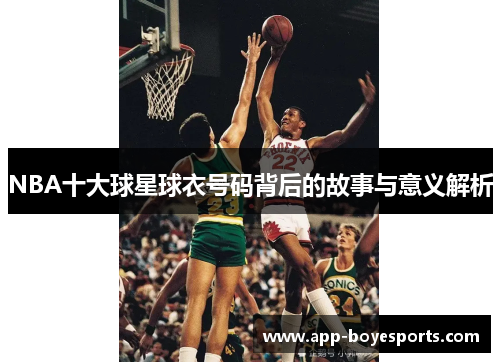 NBA十大球星球衣号码背后的故事与意义解析