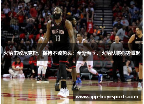 火箭击败尼克斯，保持不败势头：全新赛季，火箭队将强势崛起