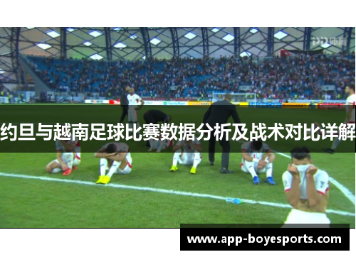 约旦与越南足球比赛数据分析及战术对比详解